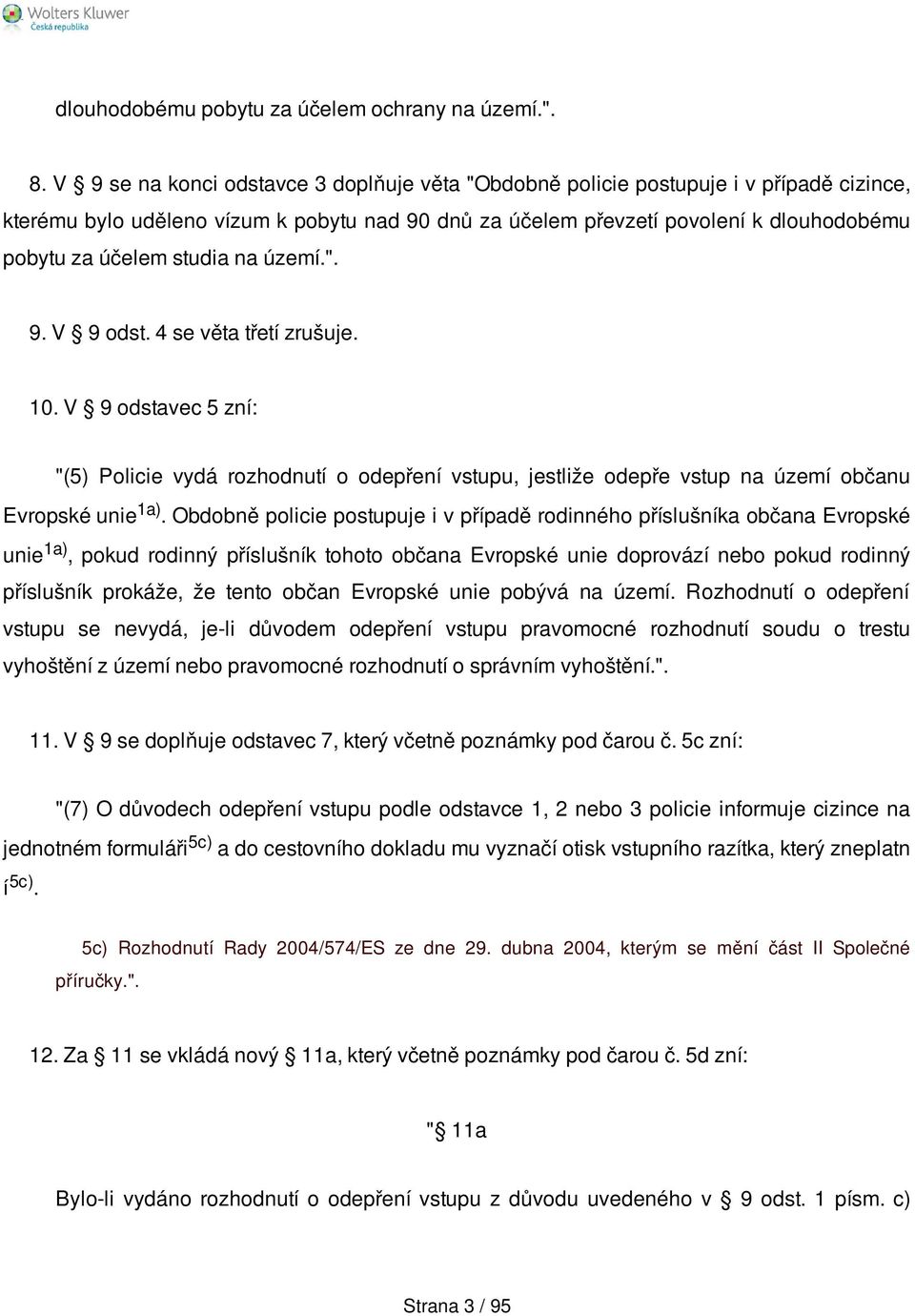 studia na území.". 9. V 9 odst. 4 se věta třetí zrušuje. 10. V 9 odstavec 5 zní: "(5) Policie vydá rozhodnutí o odepření vstupu, jestliže odepře vstup na území občanu Evropské unie 1a).