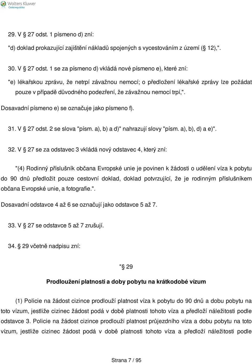 1 se za písmeno d) vkládá nové písmeno e), které zní: "e) lékařskou zprávu, že netrpí závažnou nemocí; o předložení lékařské zprávy lze požádat pouze v případě důvodného podezření, že závažnou nemocí