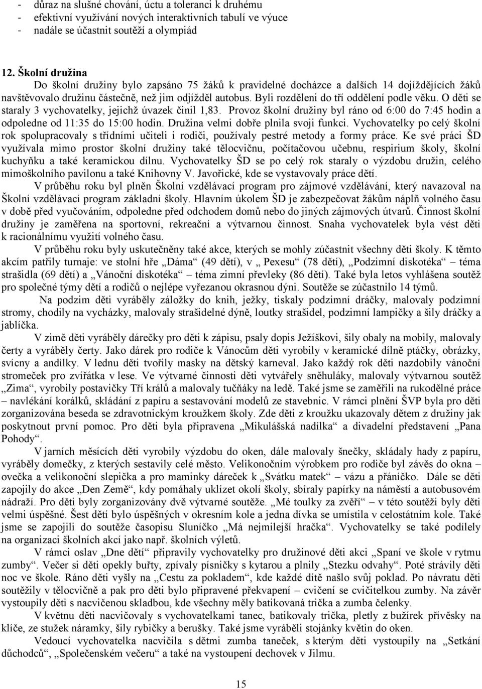 Byli rozděleni do tří oddělení podle věku. O děti se staraly 3 vychovatelky, jejichž úvazek činil 1,83. Provoz školní družiny byl ráno od 6:00 do 7:45 hodin a odpoledne od 11:35 do 15:00 hodin.