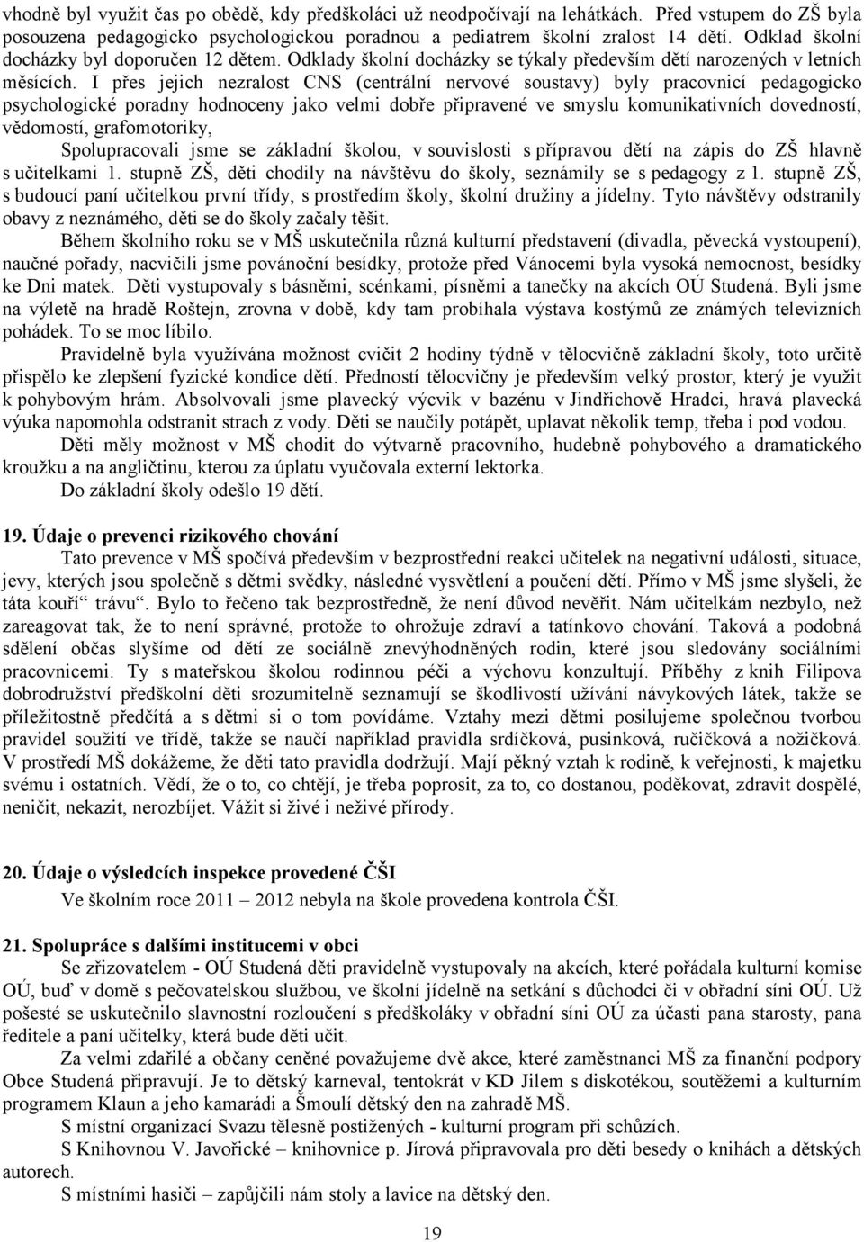 I přes jejich nezralost CNS (centrální nervové soustavy) byly pracovnicí pedagogicko psychologické poradny hodnoceny jako velmi dobře připravené ve smyslu komunikativních dovedností, vědomostí,