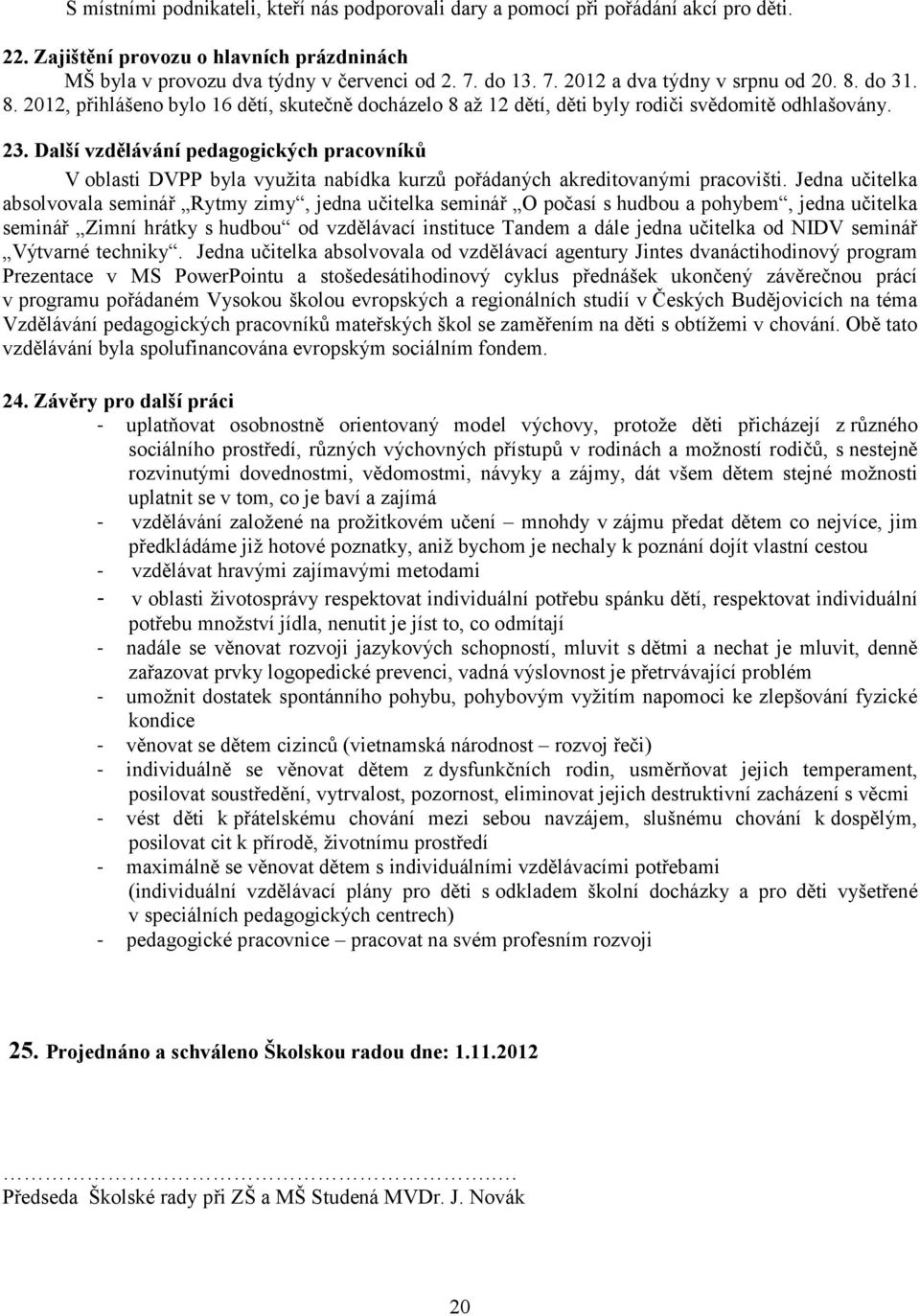 Další vzdělávání pedagogických pracovníků V oblasti DVPP byla využita nabídka kurzů pořádaných akreditovanými pracovišti.