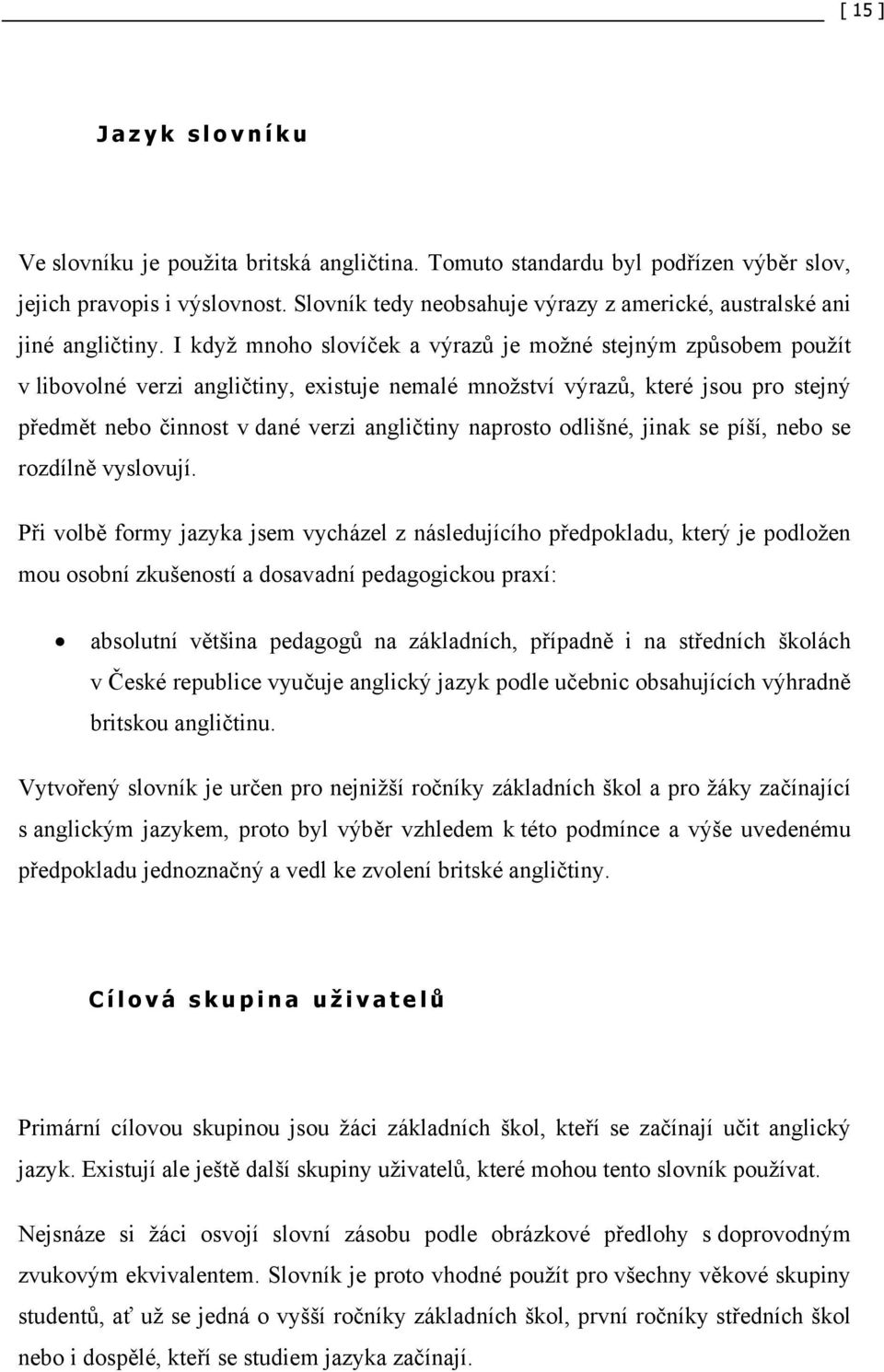 I když mnoho slovíček a výrazů je možné stejným způsobem použít v libovolné verzi angličtiny, existuje nemalé množství výrazů, které jsou pro stejný předmět nebo činnost v dané verzi angličtiny