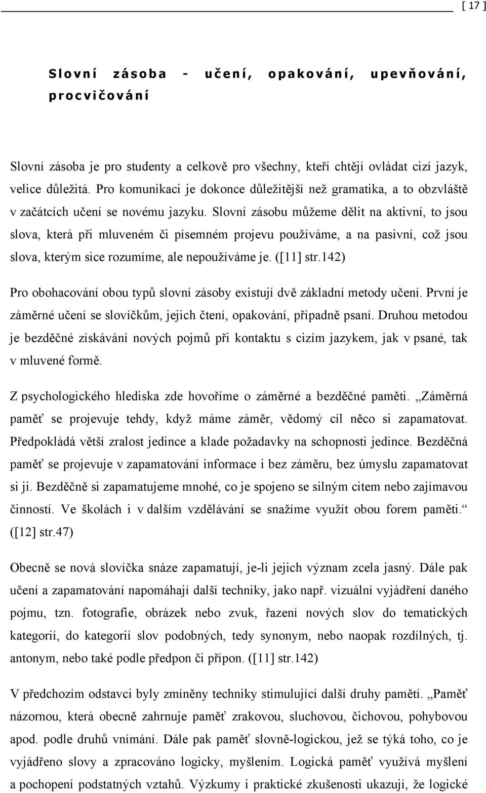 Slovní zásobu můžeme dělit na aktivní, to jsou slova, která při mluveném či písemném projevu používáme, a na pasivní, což jsou slova, kterým sice rozumíme, ale nepoužíváme je. ([11] str.