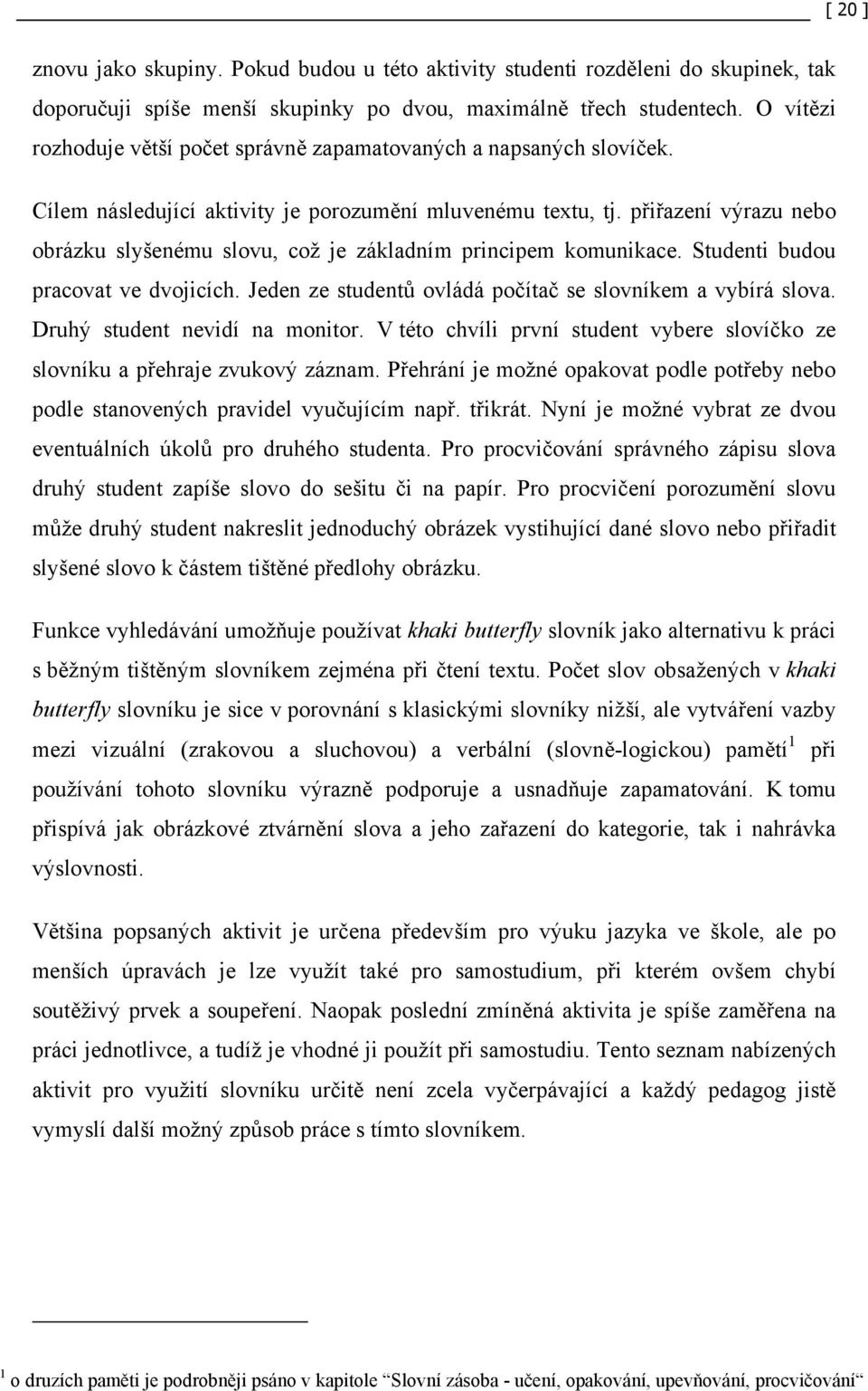 přiřazení výrazu nebo obrázku slyšenému slovu, což je základním principem komunikace. Studenti budou pracovat ve dvojicích. Jeden ze studentů ovládá počítač se slovníkem a vybírá slova.