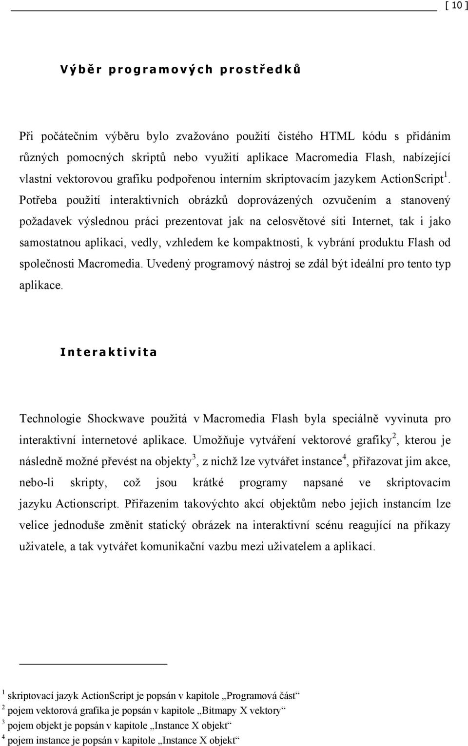 Potřeba použití interaktivních obrázků doprovázených ozvučením a stanovený požadavek výslednou práci prezentovat jak na celosvětové síti Internet, tak i jako samostatnou aplikaci, vedly, vzhledem ke