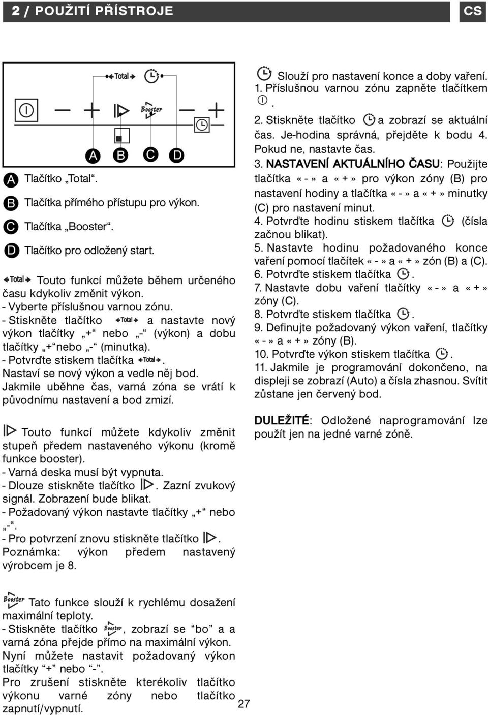 - Stiskněte tlačítko a nastavte nový výkon tlačítky + nebo - (výkon) a dobu tlačítky + nebo - (minutka). - Potvrďte stiskem tlačítka. Nastaví se nový výkon a vedle něj bod.