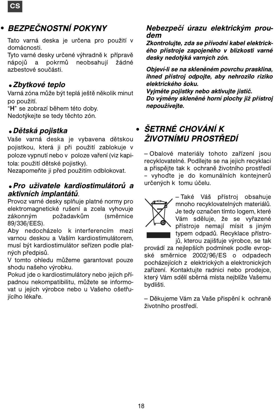 Dětská pojistka Vaše varná deska je vybavena dětskou pojistkou, která ji při použití zablokuje v poloze vypnutí nebo v poloze vaření (viz kapitola: použití dětské pojistky).