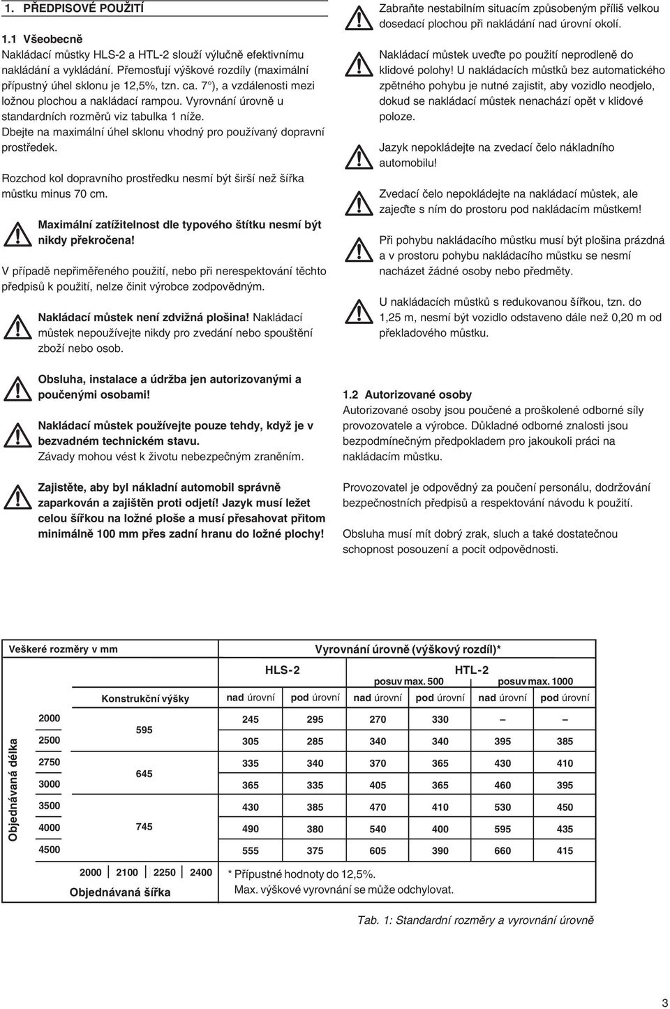 Rozchod kol dopravního prostfiedku nesmí b t ir í neï ífika mûstku minus 70 cm. Maximální zatíïitelnost dle typového títku nesmí b t nikdy pfiekroãena!