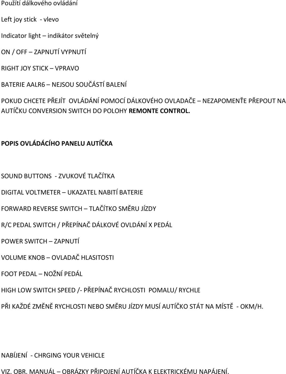 POPIS OVLÁDÁCÍHO PANELU AUTÍČKA SOUND BUTTONS - ZVUKOVÉ TLAČÍTKA DIGITAL VOLTMETER UKAZATEL NABITÍ BATERIE FORWARD REVERSE SWITCH TLAČÍTKO SMĚRU JÍZDY R/C PEDAL SWITCH / PŘEPÍNAČ DÁLKOVÉ OVLDÁNÍ X