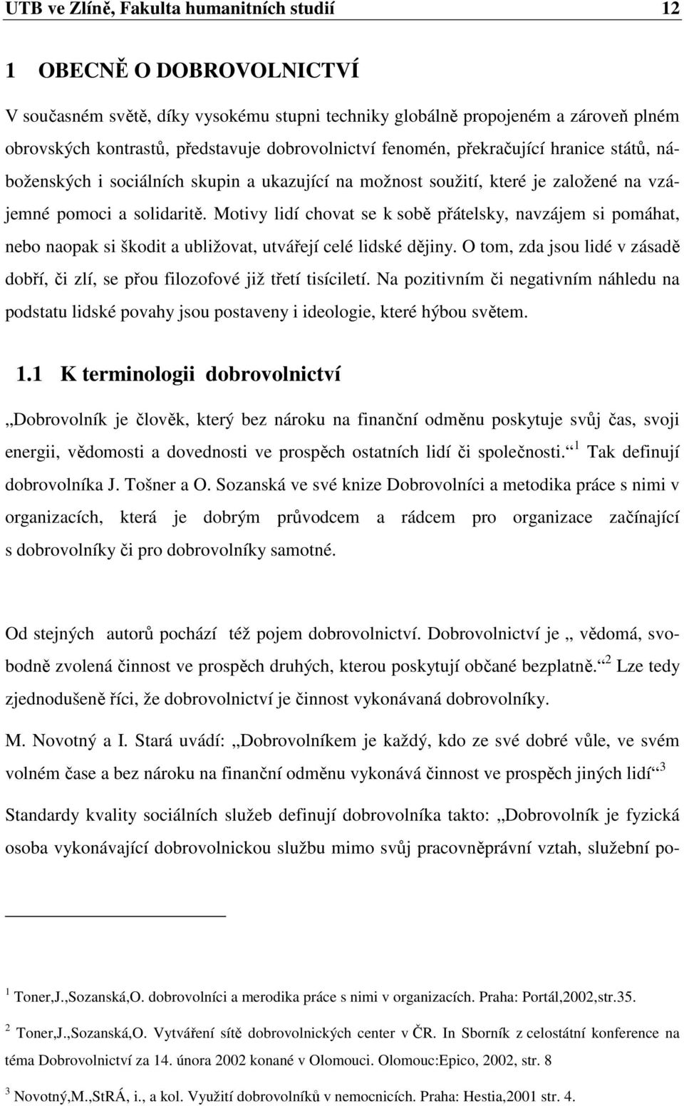 Motivy lidí chovat se k sobě přátelsky, navzájem si pomáhat, nebo naopak si škodit a ubližovat, utvářejí celé lidské dějiny.