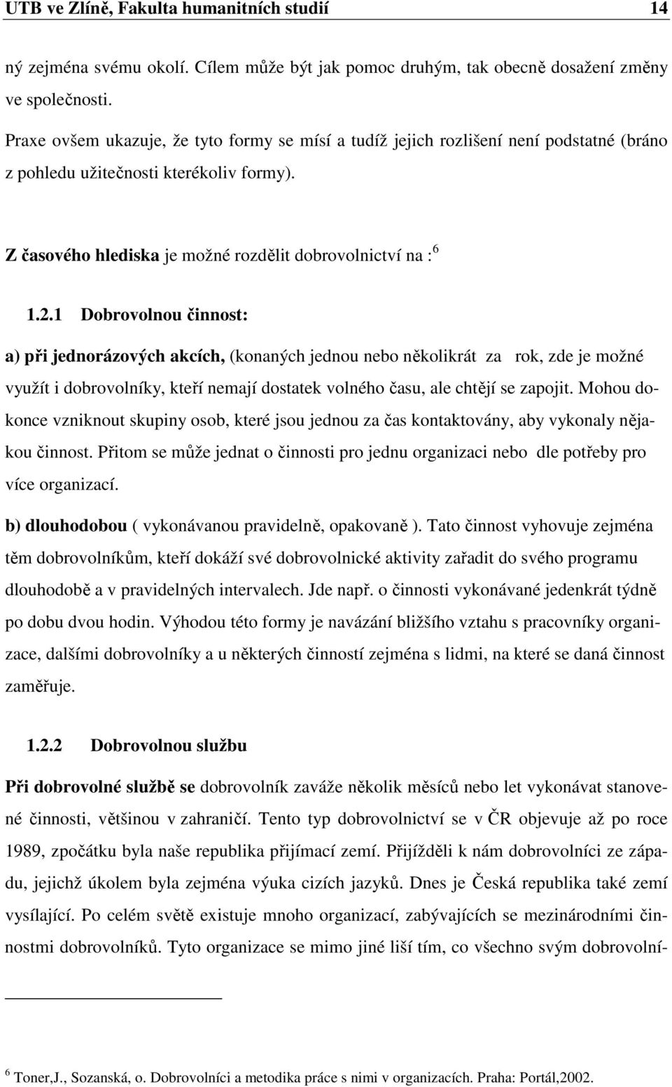 1 Dobrovolnou činnost: a) při jednorázových akcích, (konaných jednou nebo několikrát za rok, zde je možné využít i dobrovolníky, kteří nemají dostatek volného času, ale chtějí se zapojit.