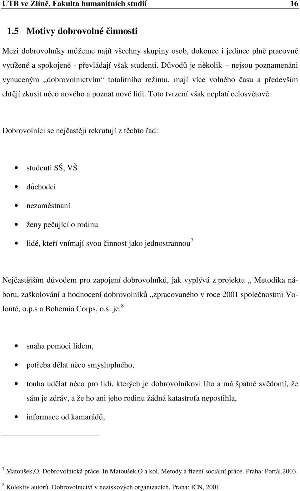 Důvodů je několik nejsou poznamenáni vynuceným dobrovolnictvím totalitního režimu, mají více volného času a především chtějí zkusit něco nového a poznat nové lidi.