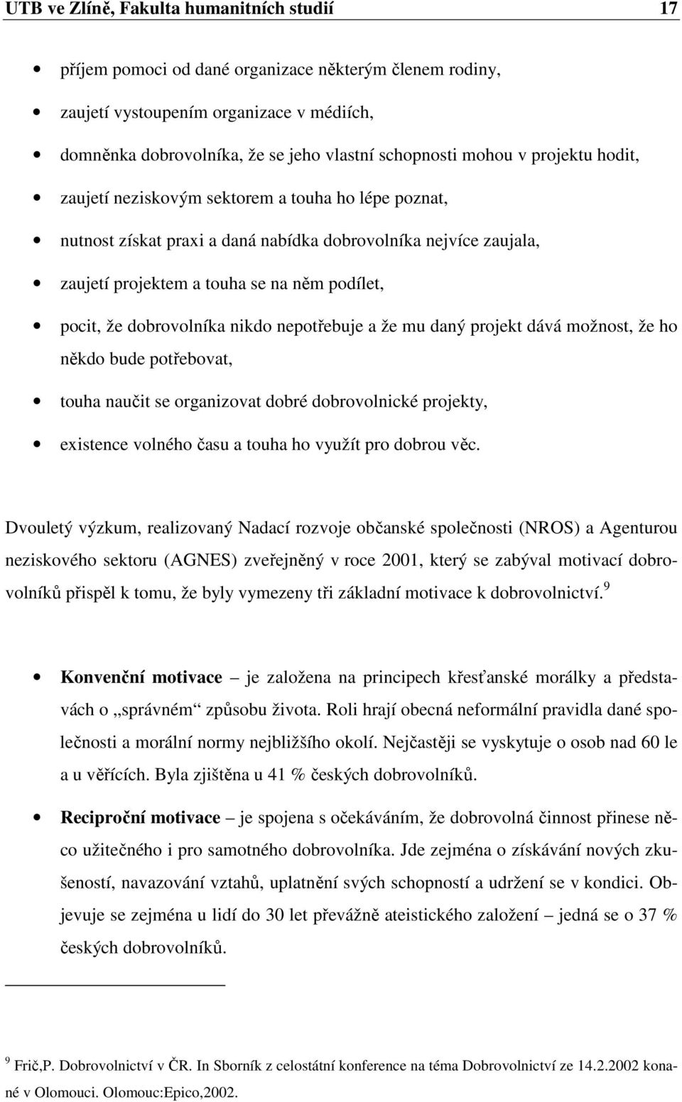 dobrovolníka nikdo nepotřebuje a že mu daný projekt dává možnost, že ho někdo bude potřebovat, touha naučit se organizovat dobré dobrovolnické projekty, existence volného času a touha ho využít pro