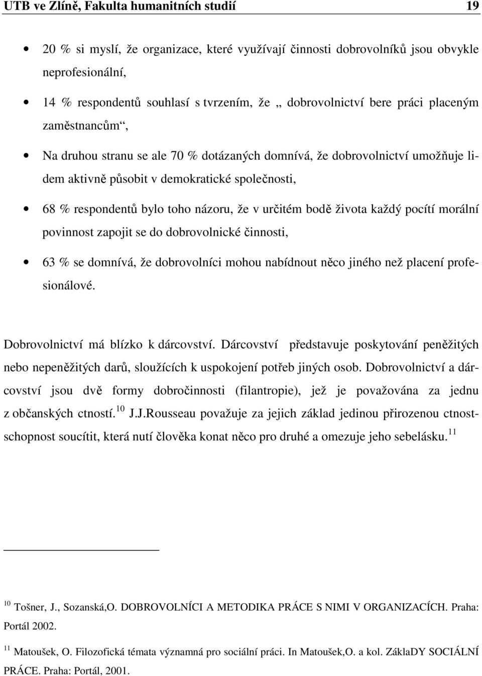 určitém bodě života každý pocítí morální povinnost zapojit se do dobrovolnické činnosti, 63 % se domnívá, že dobrovolníci mohou nabídnout něco jiného než placení profesionálové.