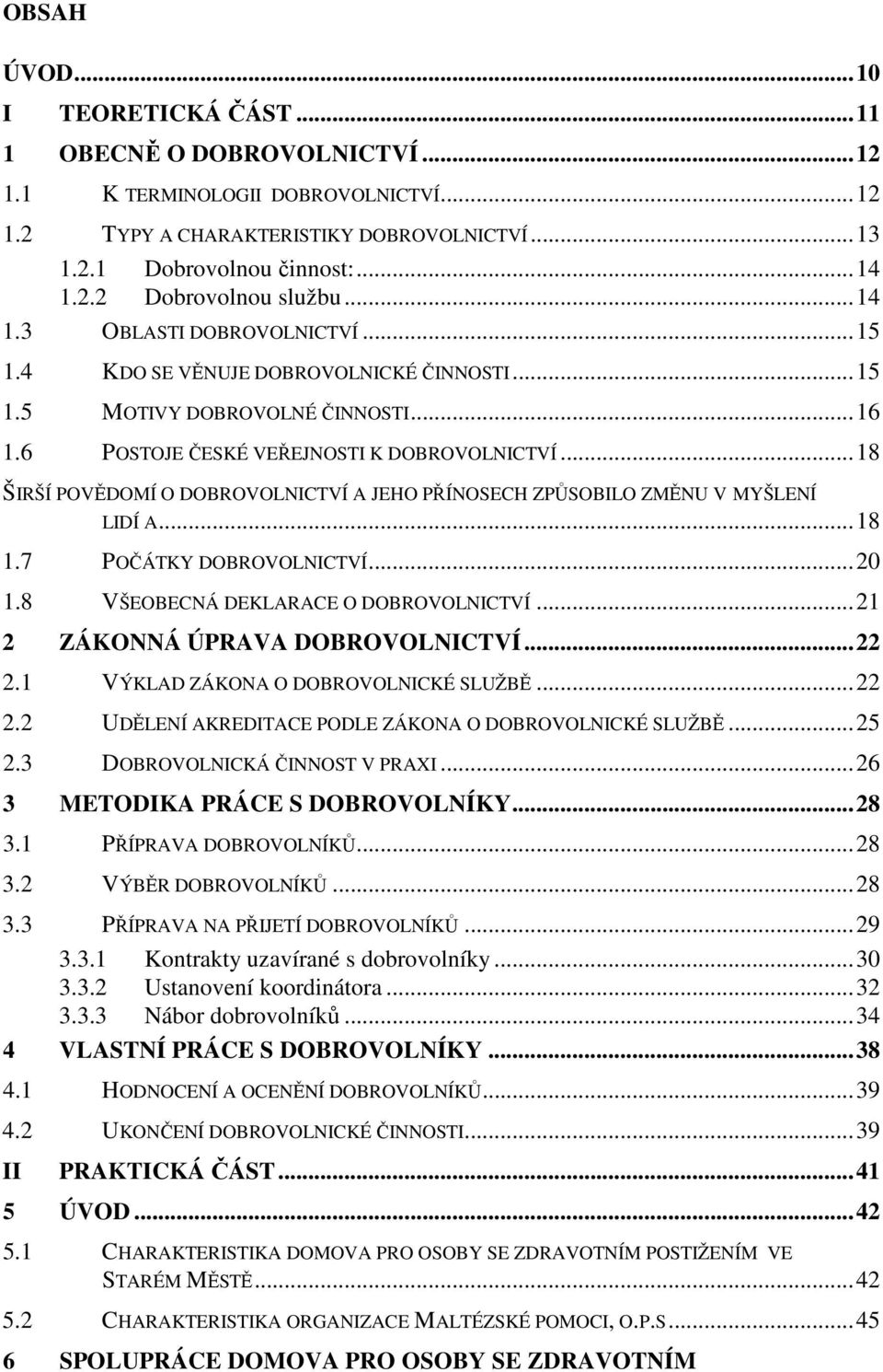 ..18 ŠIRŠÍ POVĚDOMÍ O DOBROVOLNICTVÍ A JEHO PŘÍNOSECH ZPŮSOBILO ZMĚNU V MYŠLENÍ LIDÍ A...18 1.7 POČÁTKY DOBROVOLNICTVÍ...20 1.8 VŠEOBECNÁ DEKLARACE O DOBROVOLNICTVÍ...21 2 ZÁKONNÁ ÚPRAVA DOBROVOLNICTVÍ.