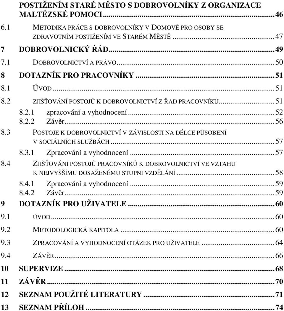 3 POSTOJE K DOBROVOLNICTVÍ V ZÁVISLOSTI NA DÉLCE PŮSOBENÍ V SOCIÁLNÍCH SLUŽBÁCH...57 8.3.1 Zpracování a vyhodnocení...57 8.4 ZJIŠŤOVÁNÍ POSTOJŮ PRACOVNÍKŮ K DOBROVOLNICTVÍ VE VZTAHU K NEJVYŠŠÍMU DOSAŽENÉMU STUPNI VZDĚLÁNÍ.