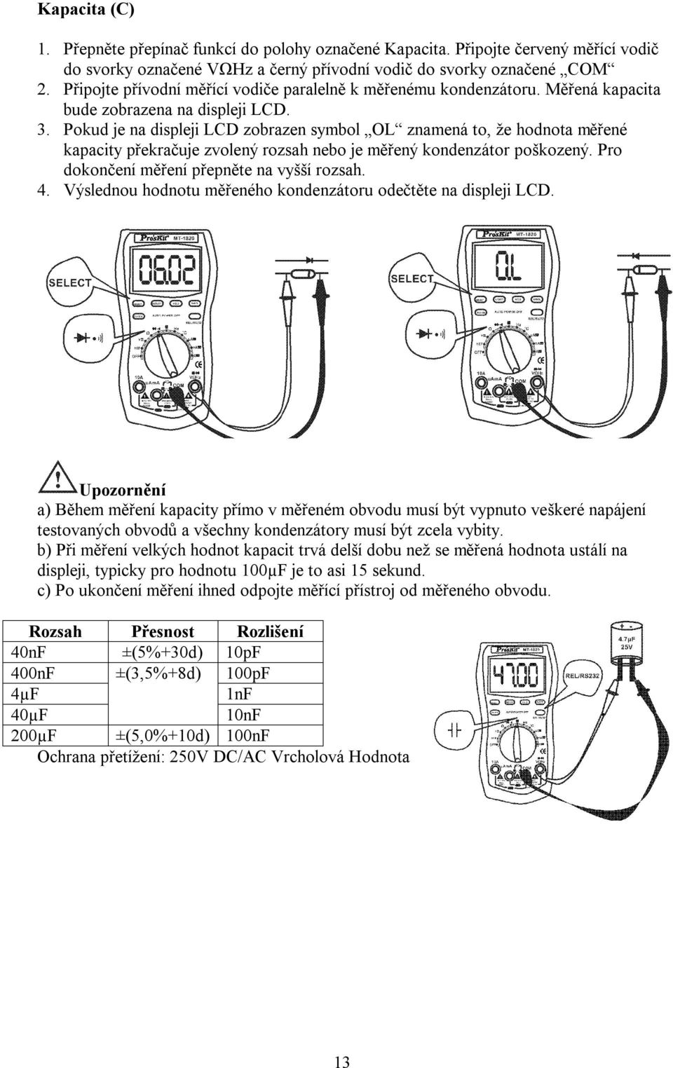 Pokud je na displeji LCD zobrazen symbol OL znamená to, že hodnota měřené kapacity překračuje zvolený rozsah nebo je měřený kondenzátor poškozený. Pro dokončení měření přepněte na vyšší rozsah. 4.
