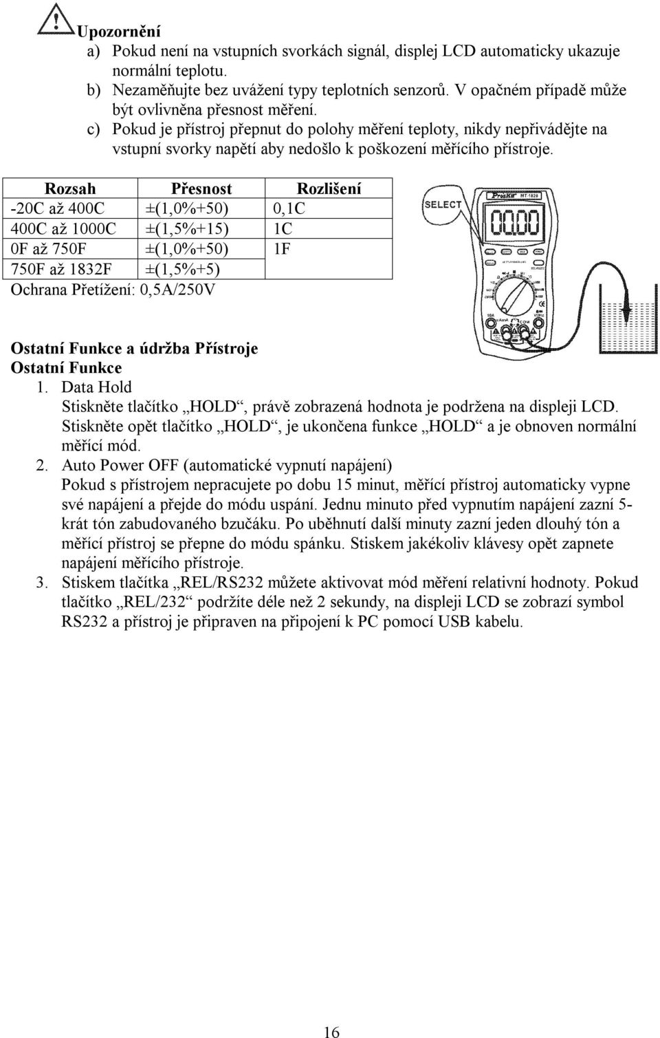 Rozsah Přesnost Rozlišení -20C až 400C ±(1,0%+50) 0,1C 400C až 1000C ±(1,5%+15) 1C 0F až 750F ±(1,0%+50) 1F 750F až 1832F ±(1,5%+5) Ochrana Přetížení: 0,5A/250V Ostatní Funkce a údržba Přístroje