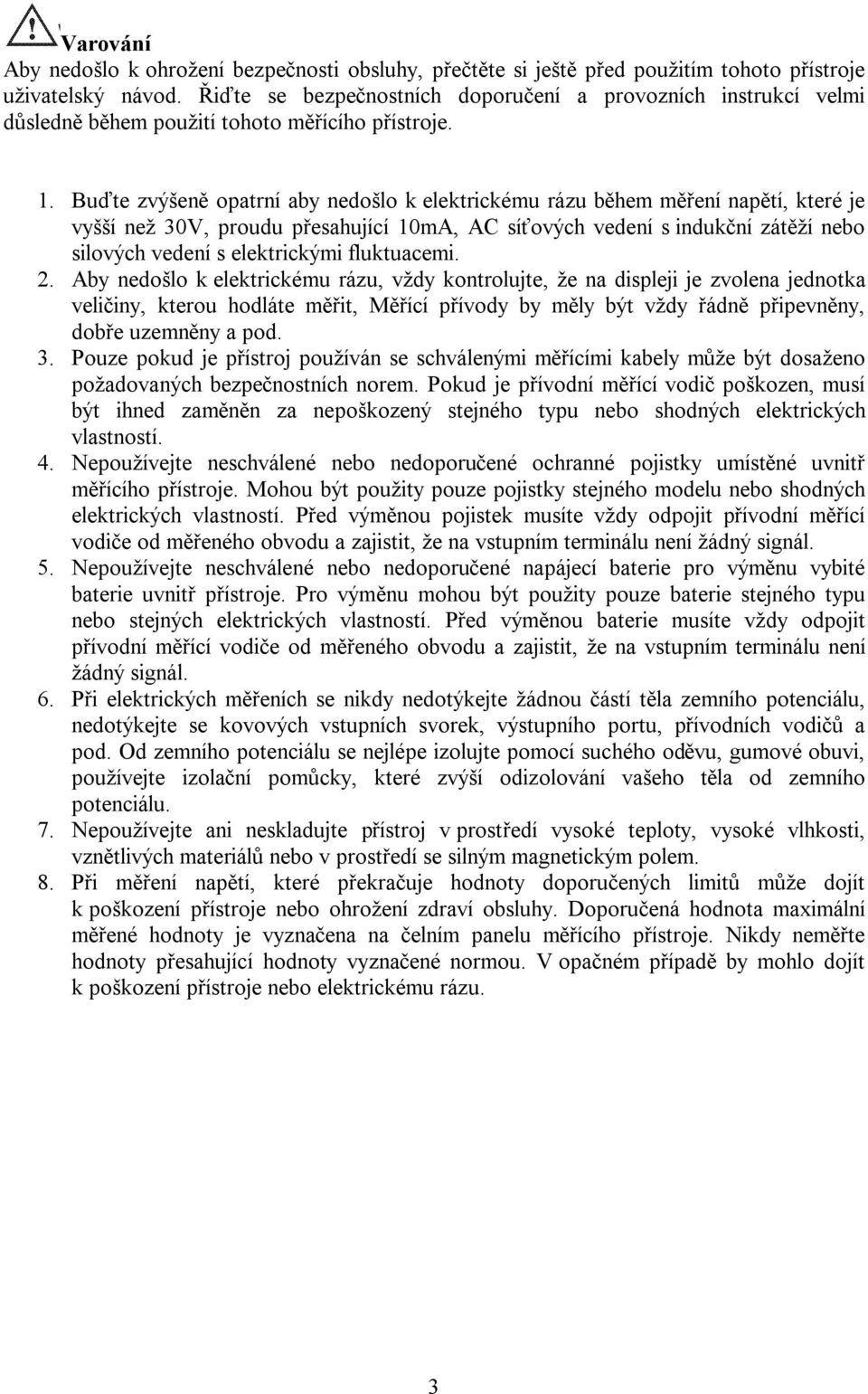 Buďte zvýšeně opatrní aby nedošlo k elektrickému rázu během měření napětí, které je vyšší než 30V, proudu přesahující 10mA, AC síťových vedení s indukční zátěží nebo silových vedení s elektrickými