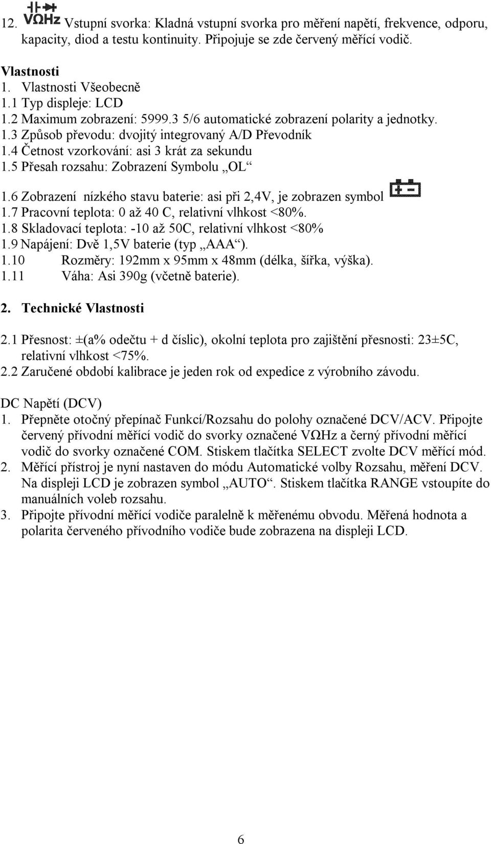 5 Přesah rozsahu: Zobrazení Symbolu OL 1.6 Zobrazení nízkého stavu baterie: asi při 2,4V, je zobrazen symbol 1.7 Pracovní teplota: 0 až 40 C, relativní vlhkost <80%. 1.8 Skladovací teplota: -10 až 50C, relativní vlhkost <80% 1.