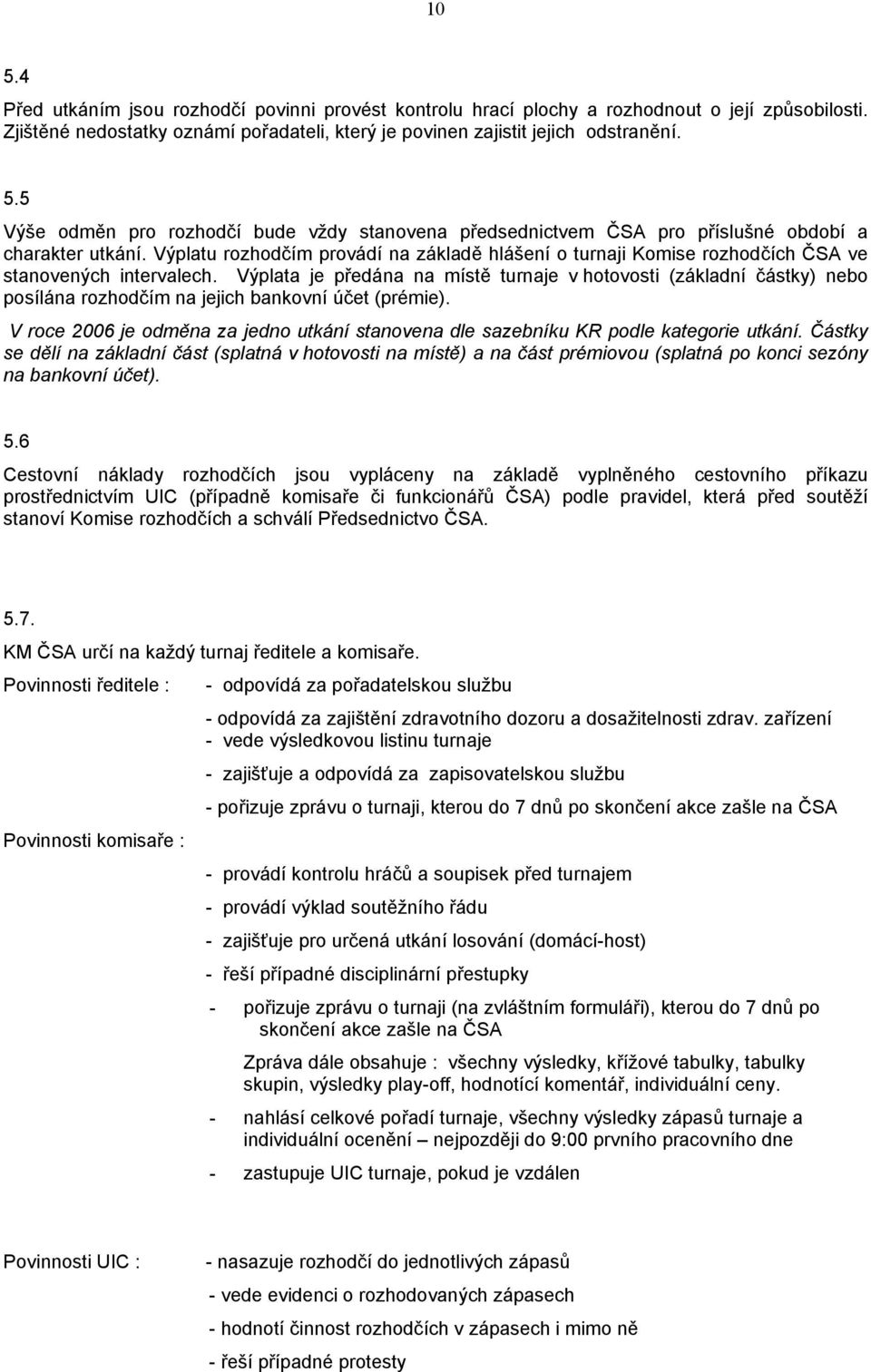 Výplata je předána na místě turnaje v hotovosti (základní částky) nebo posílána rozhodčím na jejich bankovní účet (prémie).