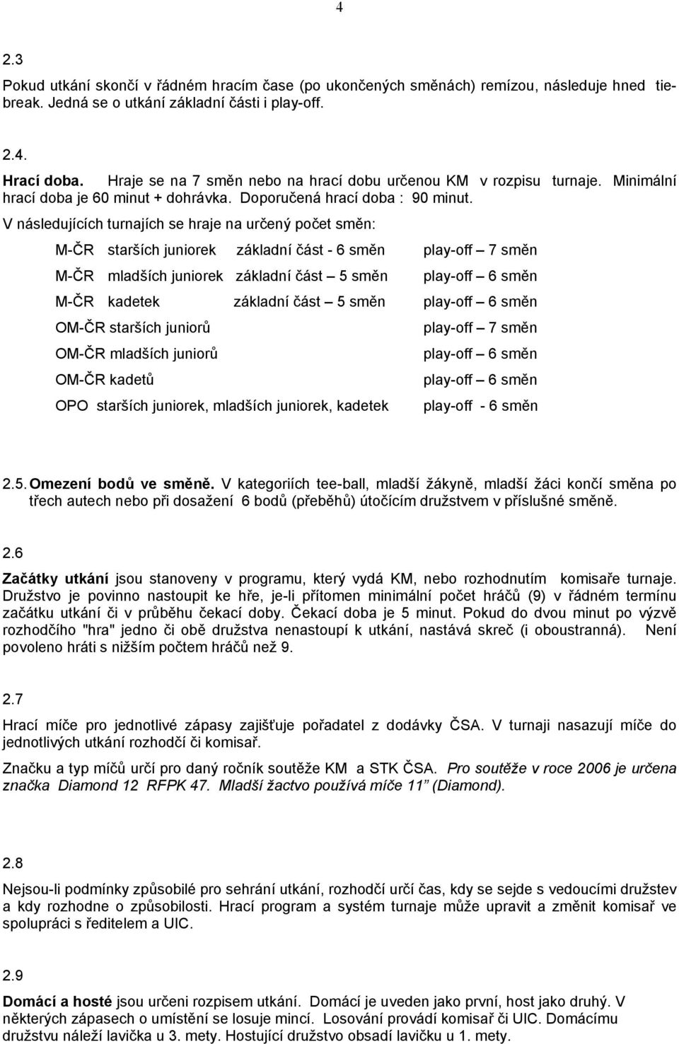 V následujících turnajích se hraje na určený počet směn: M-ČR starších juniorek základní část - 6 směn play-off 7 směn M-ČR mladších juniorek základní část 5 směn play-off 6 směn M-ČR kadetek