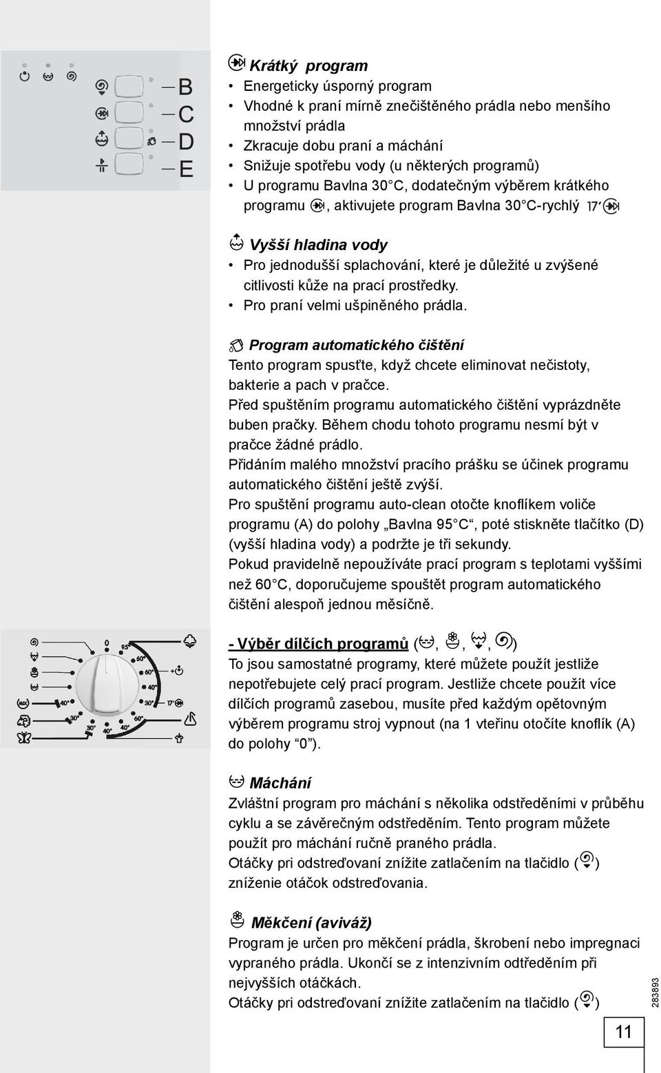 Pro praní velmi ušpiněného prádla. Program automatického čištění Tento program spusťte, když chcete eliminovat nečistoty, bakterie a pach v pračce.