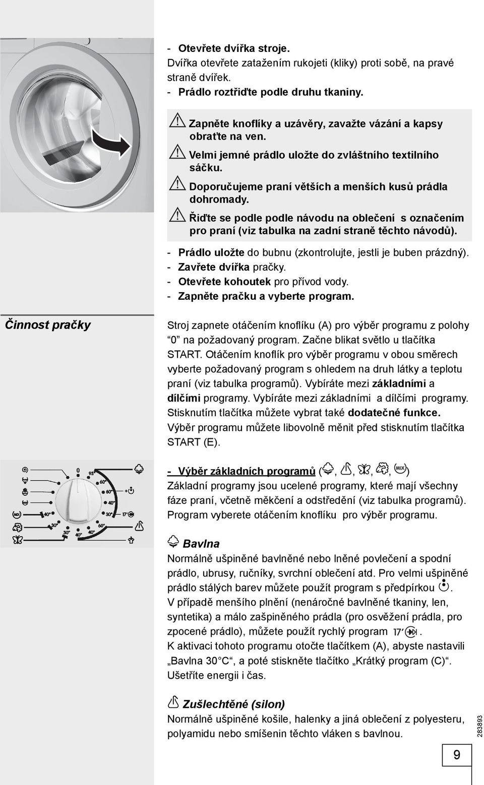 Řiďte se podle podle návodu na oblečení s označením pro praní (viz tabulka na zadní straně těchto návodů). - Prádlo uložte do bubnu (zkontrolujte, jestli je buben prázdný). - Zavřete dvířka pračky.