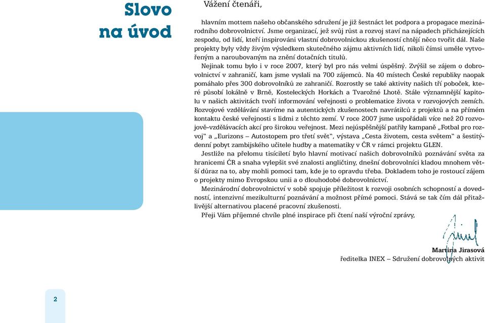 Naše projekty byly vždy živým výsledkem skutečného zájmu aktivních lidí, nikoli čímsi uměle vytvořeným a naroubovaným na znění dotačních titulů.