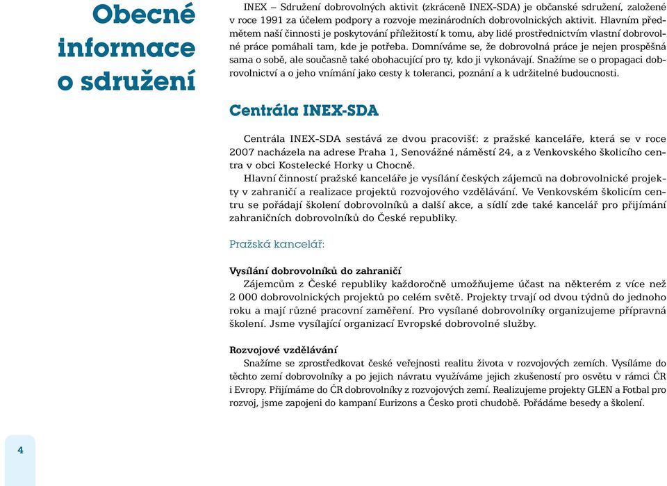 Domníváme se, že dobrovolná práce je nejen prospěšná sama o sobě, ale současně také obohacující pro ty, kdo ji vykonávají.