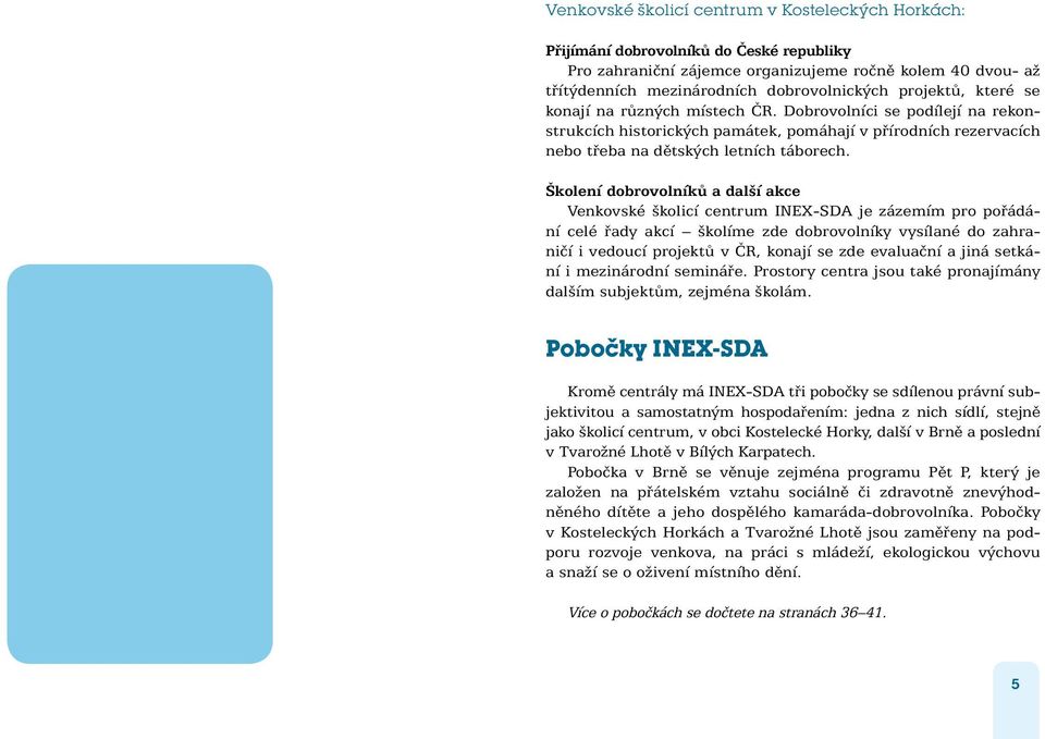 Školení dobrovolníků a další akce Venkovské školicí centrum INEX-SDA je zázemím pro pořádání celé řady akcí školíme zde dobrovolníky vysílané do zahraničí i vedoucí projektů v ČR, konají se zde