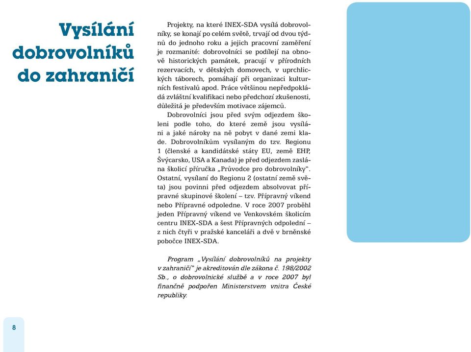 Práce většinou nepředpokládá zvláštní kvalifikaci nebo předchozí zkušenosti, důležitá je především motivace zájemců.