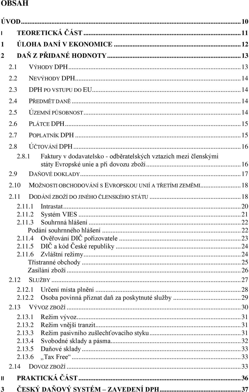 .. 17 2.10 MOŢNOSTI OBCHODOVÁNÍ S EVROPSKOU UNIÍ A TŘETÍMI ZEMĚMI... 18 2.11 DODÁNÍ ZBOŢÍ DO JINÉHO ČLENSKÉHO STÁTU... 18 2.11.1 Intrastat... 20 2.11.2 Systém VIES... 21 2.11.3 Souhrnná hlášení.