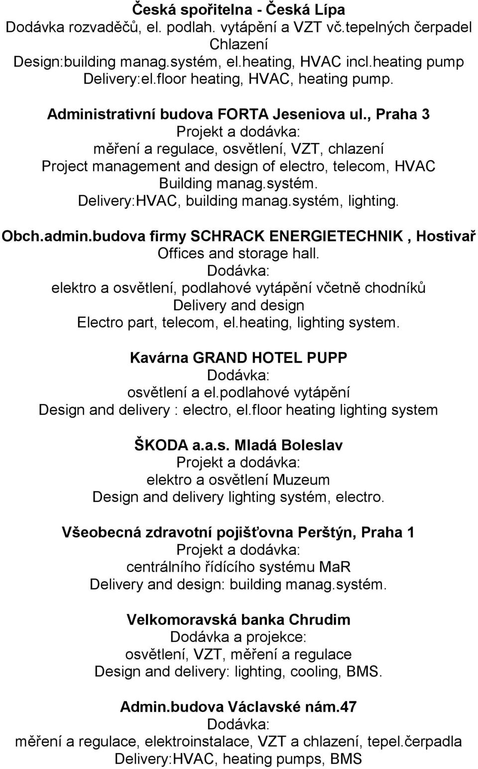 , Praha 3 Projekt a dodávka: měření a regulace, osvětlení, VZT, chlazení Project management and design of electro, telecom, HVAC Building manag.systém. Delivery:HVAC, building manag.systém, lighting.