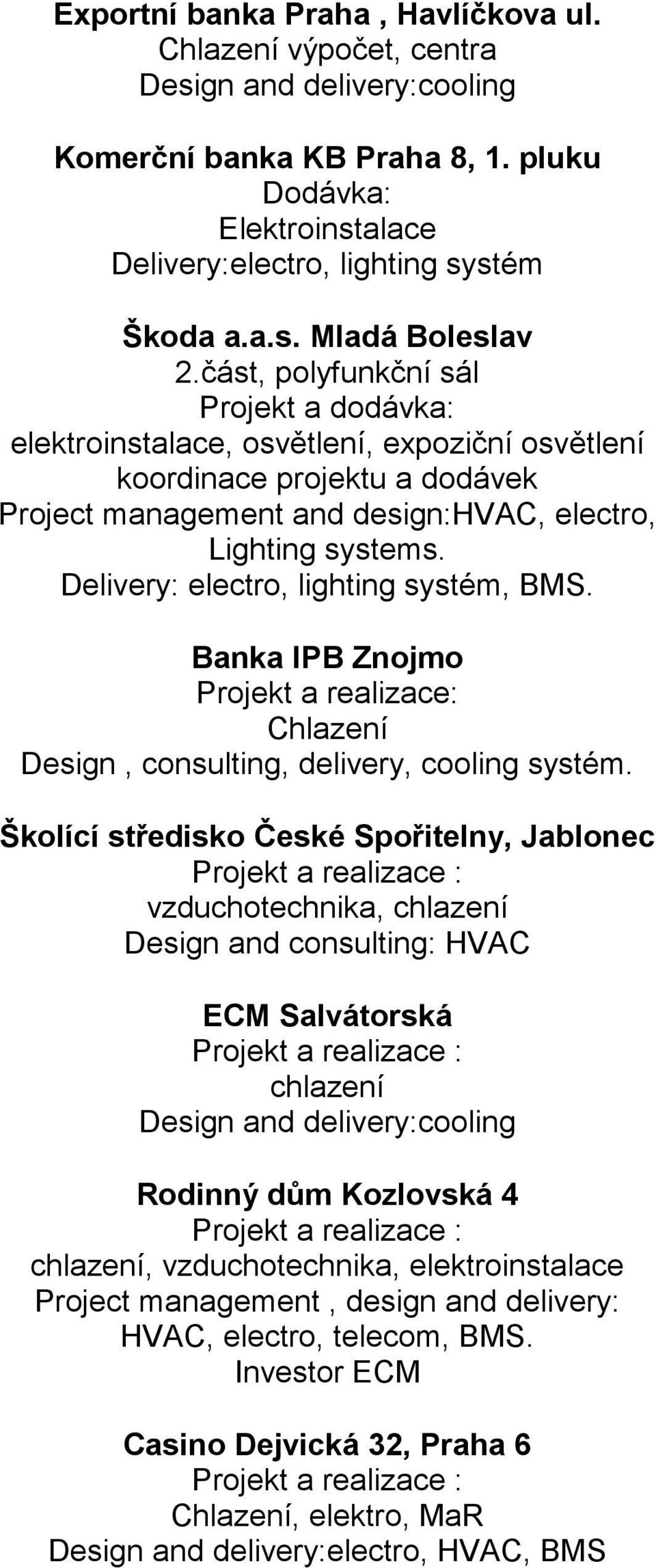 Delivery: electro, lighting systém, BMS. Banka IPB Znojmo Projekt a realizace: Chlazení Design, consulting, delivery, cooling systém.