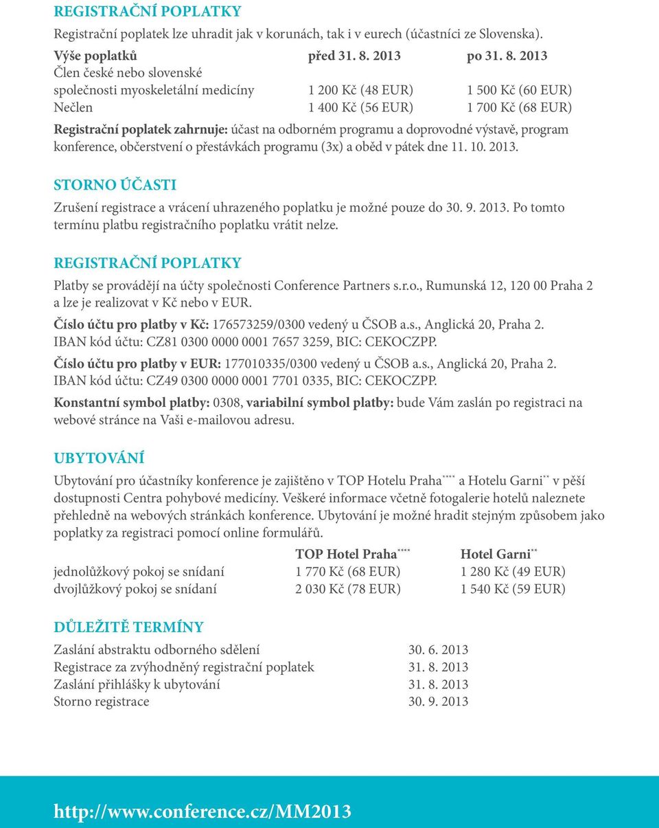 2013 Člen české nebo slovenské společnosti myoskeletální medicíny 1 200 Kč (48 EUR) 1 500 Kč (60 EUR) Nečlen 1 400 Kč (56 EUR) 1 700 Kč (68 EUR) Registrační poplatek zahrnuje: účast na odborném