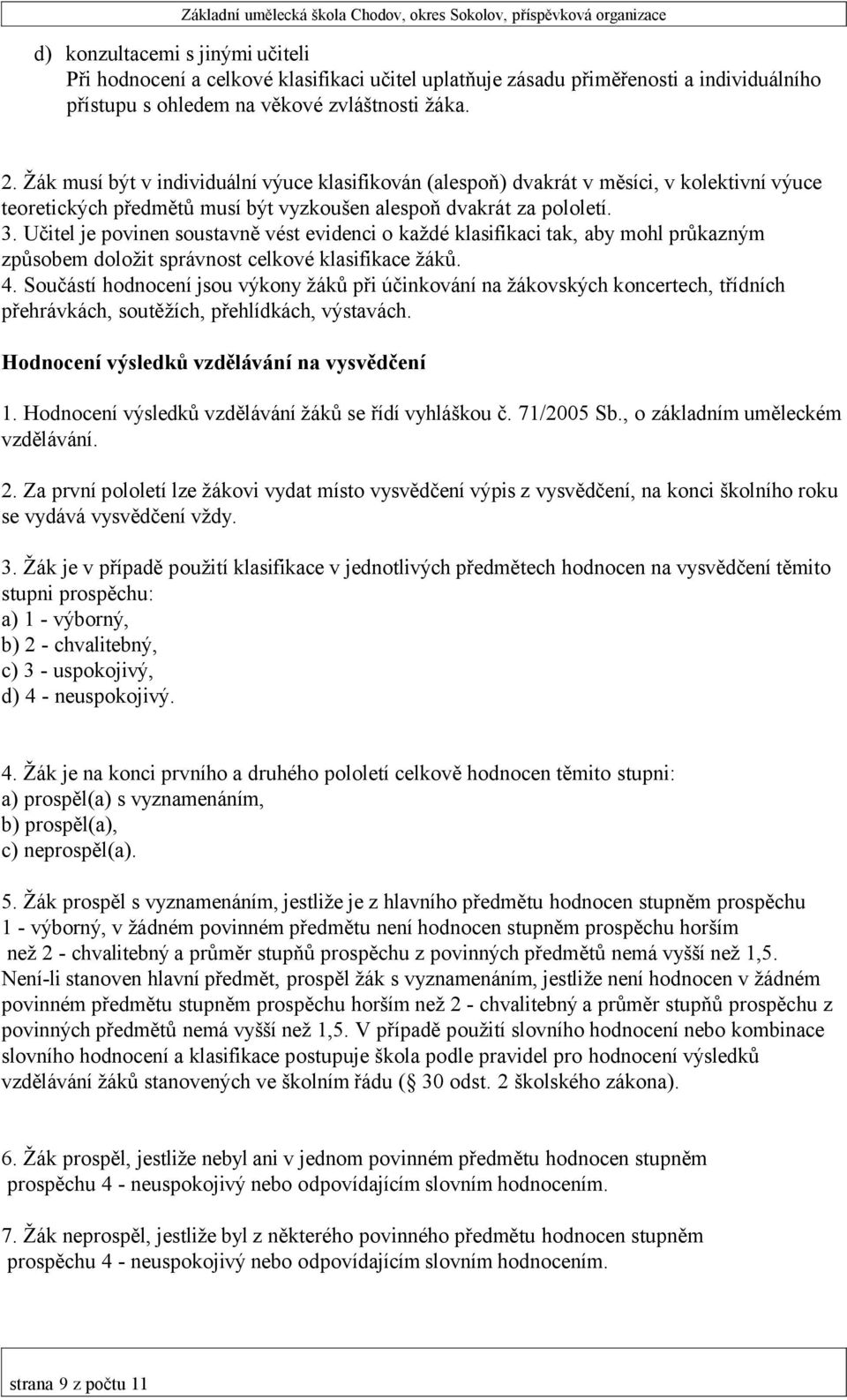 Učitel je povinen soustavně vést evidenci o každé klasifikaci tak, aby mohl průkazným způsobem doložit správnost celkové klasifikace žáků. 4.