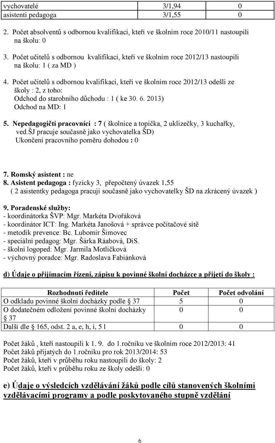 Počet učitelů s odbornou kvalifikací, kteří ve školním roce 212/13 odešli ze školy : 2, z toho: Odchod do starobního důchodu : 1 ( ke 3. 6. 213) Odchod na MD: 1 5.