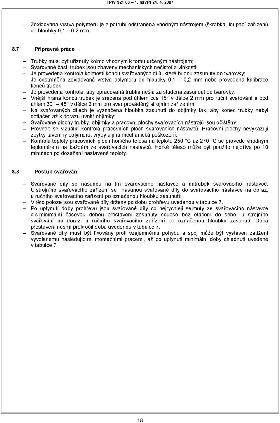 které budou zaunuty do tvarovky; Je odtraněna zoxidovaná vrtva polymeru do hloubky 0,1 0,2 mm nebo provedena kalibrace konců trubek; Je provedena kontrola, aby opracovaná trubka nešla za tudena