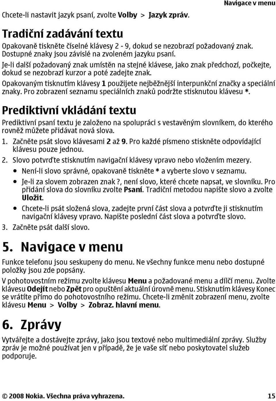 Opakovaným tisknutím klávesy 1 použijete nejběžnější interpunkční značky a speciální znaky. Pro zobrazení seznamu speciálních znaků podržte stisknutou klávesu *.