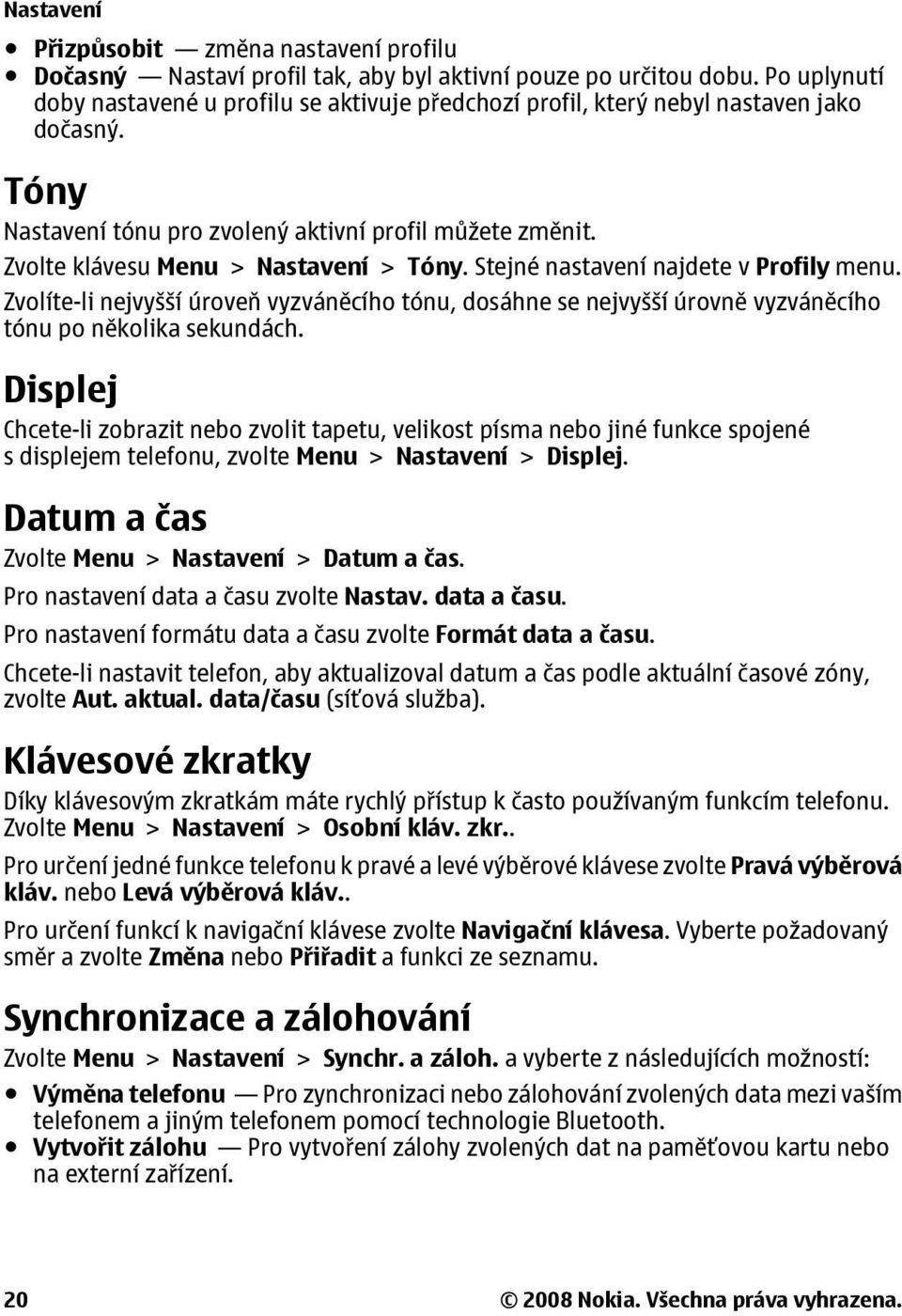 Zvolte klávesu Menu > Nastavení > Tóny. Stejné nastavení najdete v Profily menu. Zvolíte-li nejvyšší úroveň vyzváněcího tónu, dosáhne se nejvyšší úrovně vyzváněcího tónu po několika sekundách.