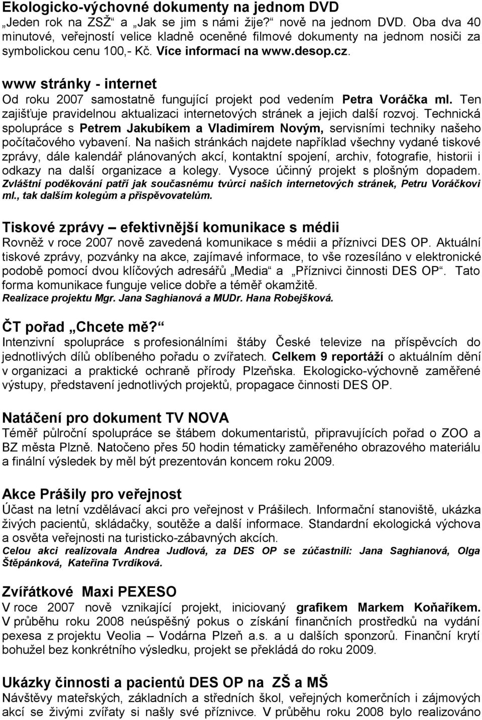 www stránky - internet Od roku 2007 samostatně fungující projekt pod vedením Petra Voráčka ml. Ten zajišťuje pravidelnou aktualizaci internetových stránek a jejich další rozvoj.