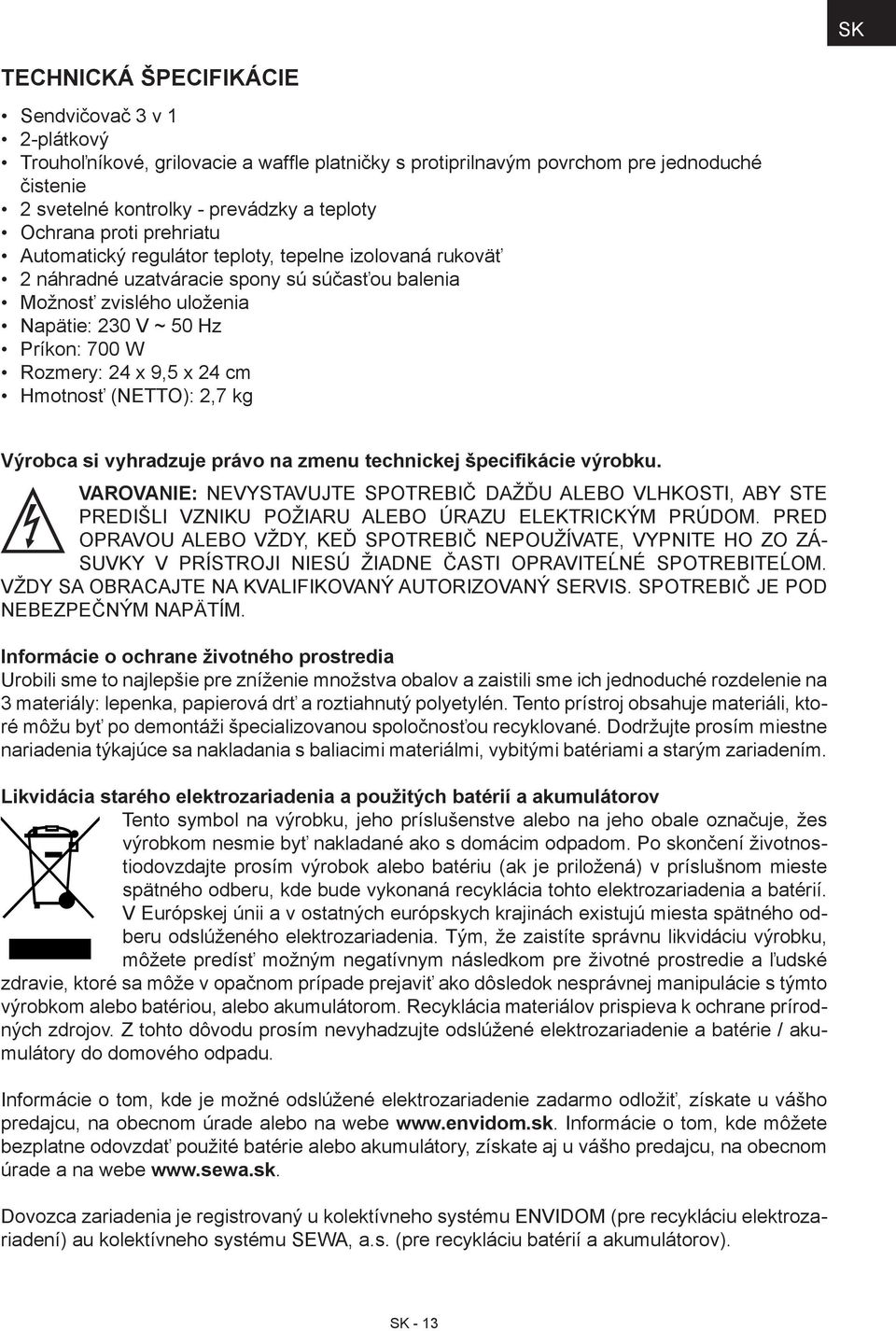 Rozmery: 24 x 9,5 x 24 cm Hmotnosť (NETTO): 2,7 kg Výrobca si vyhradzuje právo na zmenu technickej špecifikácie výrobku.