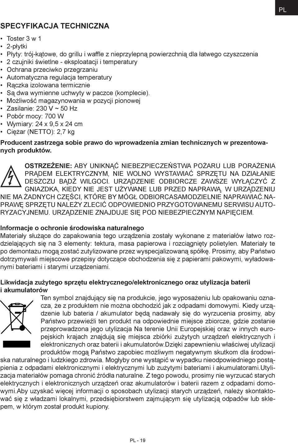 Możliwość magazynowania w pozycji pionowej Zasilanie: 230 V ~ 50 Hz Pobór mocy: 700 W Wymiary: 24 x 9,5 x 24 cm Ciężar (NETTO): 2,7 kg Producent zastrzega sobie prawo do wprowadzenia zmian