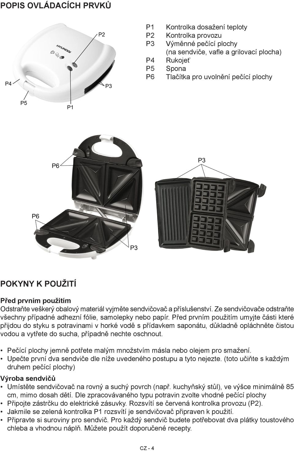 Před prvním použitím umyjte části které přijdou do styku s potravinami v horké vodě s přídavkem saponátu, důkladně opláchněte čistou vodou a vytřete do sucha, případně nechte oschnout.