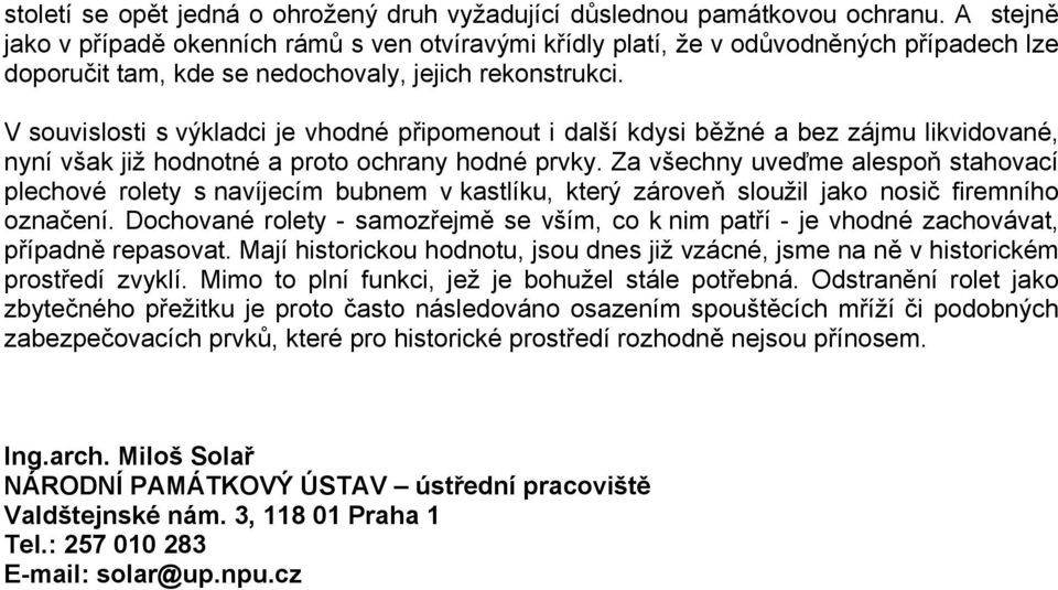 V souvislosti s výkladci je vhodné připomenout i další kdysi běžné a bez zájmu likvidované, nyní však již hodnotné a proto ochrany hodné prvky.