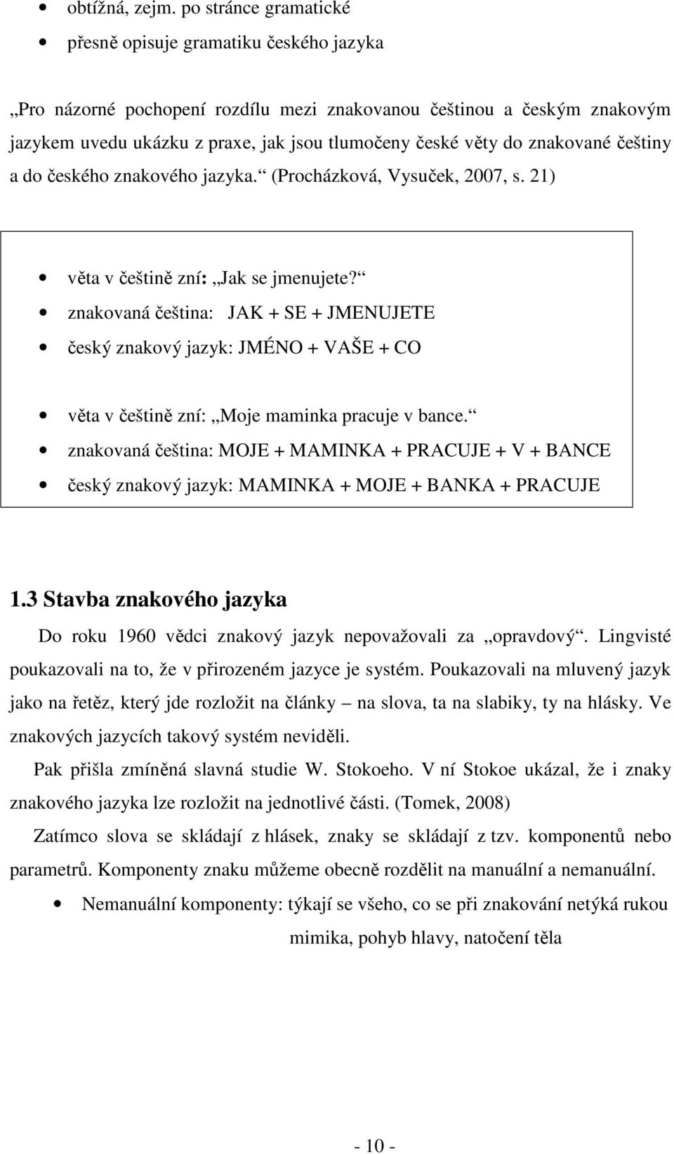 znakované češtiny a do českého znakového jazyka. (Procházková, Vysuček, 2007, s. 21) věta v češtině zní: Jak se jmenujete?