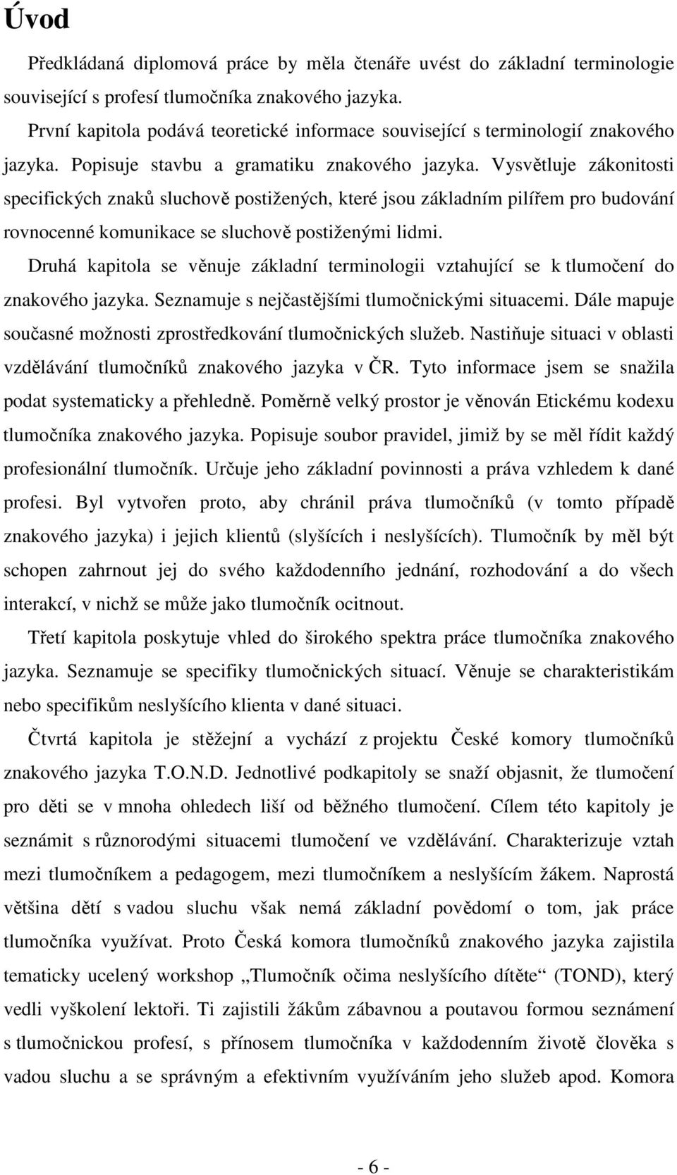 Vysvětluje zákonitosti specifických znaků sluchově postižených, které jsou základním pilířem pro budování rovnocenné komunikace se sluchově postiženými lidmi.