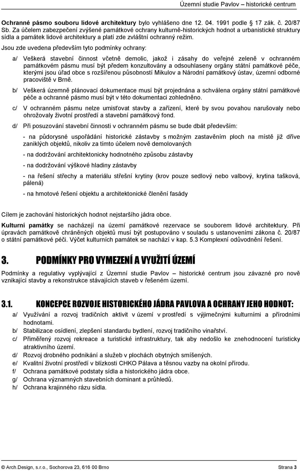 Jsou zde uvedena především tyto podmínky ochrany: a/ Veškerá stavební činnost včetně demolic, jakož i zásahy do veřejné zeleně v ochranném památkovém pásmu musí být předem konzultovány a odsouhlaseny