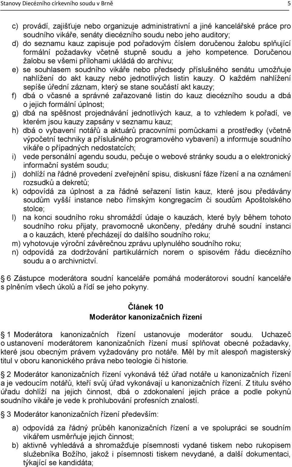 Doručenou žalobu se všemi přílohami ukládá do archivu; e) se souhlasem soudního vikáře nebo předsedy příslušného senátu umožňuje nahlížení do akt kauzy nebo jednotlivých listin kauzy.